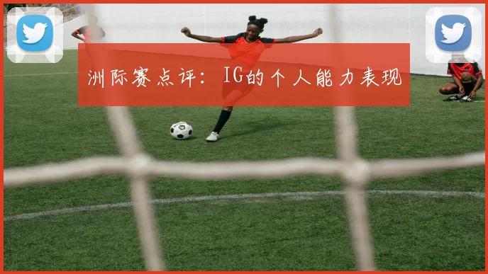 洲际赛点评：IG的个人能力表现