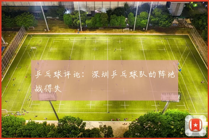 乒乓球评论：深圳乒乓球队的阵地战得失