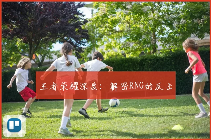 王者荣耀深度：解密RNG的反击