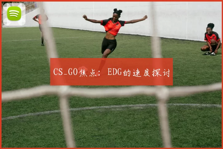CS_GO焦点：EDG的速度探讨