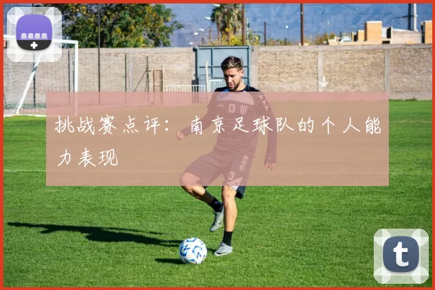 挑战赛点评：南京足球队的个人能力表现